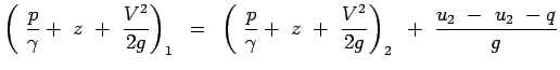 $\displaystyle \left(~{p \over \gamma}+~z~+~{V^2
 \over {2g}} \right)_1~=~\left(~{p \over \gamma}+~z~+~{V^2 \over
 {2g}} \right)_2~+~{{u_2~-~u_2~-q} \over g}$