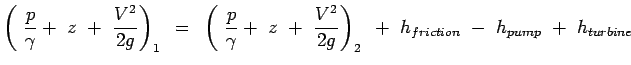 $\displaystyle \left(~{p \over \gamma}+~z~+~{V^2
 \over {2g}} \right)_1~=~\left(...
...gamma}+~z~+~{V^2 \over
 {2g}} \right)_2~+~h_{friction}~-~h_{pump}~+~h_{turbine}$