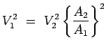 $\displaystyle V_1^2~=~V_2^2 \left\{ A_2 \over A_1 \right\}^2$