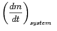 $\displaystyle \left( {{dm} \over {dt}} \right )_{system}
~$