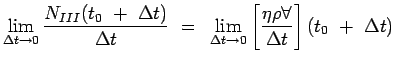 $\displaystyle \lim_{\Delta t \rightarrow 0} {{N_{III}(t_0~+~\Delta t)} \over
 {...
...htarrow 0} \left[ {\eta \rho
 \forall} \over {\Delta t} \right](t_0~+~\Delta t)$