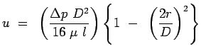 $\displaystyle u = \left( {{\Delta p D^2} \over {16 \mu l}}\right
 ) \left\{ 1 - \left( {{2r} \over D}\right) ^2 \right \}$