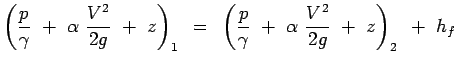 $\displaystyle \left( {p \over \gamma} + \alpha {V^2 \over {2g}} + z \right
 )_1 = \left( {p \over \gamma} + \alpha {V^2 \over {2g}} + z \right
 )_2 + h_f$
