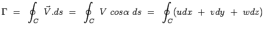 $\displaystyle \Gamma = \oint_C \vec{V}.ds = \oint_C  V  cos\alpha  ds = \oint_C
 (udx + vdy + wdz)$